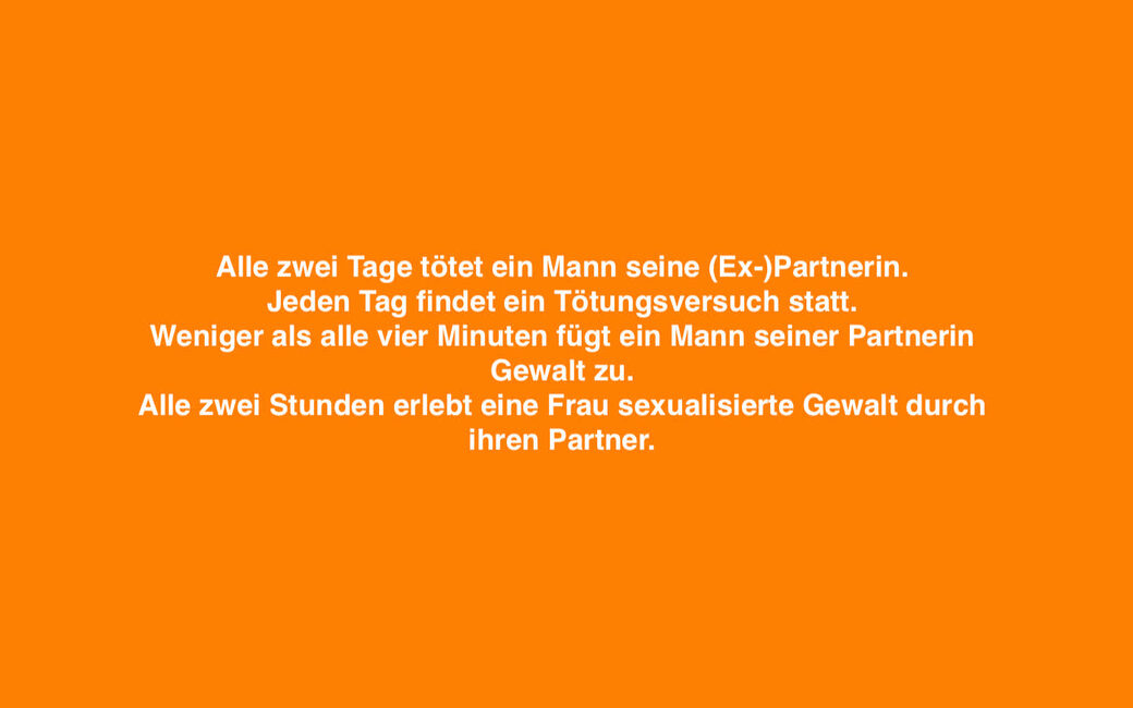 Alle zwei Tage tötet ein Mann seine (Ex-)Partnerin. Jeden Tag findet ein Tötungsversuch statt. Weniger ls alle vier Minuten für ein Mann seiner Partnerin Gewalt zu. Alle zwei Stunden erlebt eine Frau sexualisierte Gewalt durch ihren Partner.